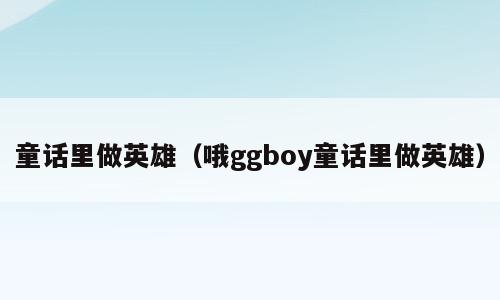 童话里做英雄（哦ggboy童话里做英雄）