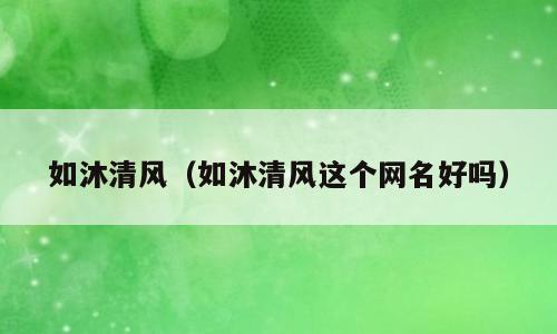 如沐清风（如沐清风这个网名好吗）