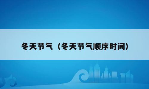 冬天节气（冬天节气顺序时间）
