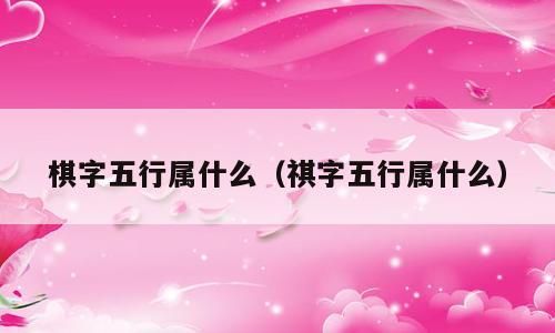 棋字五行属什么（祺字五行属什么）