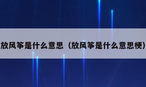 放风筝是什么意思（放风筝是什么意思梗）