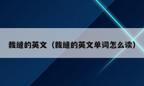 裁缝的英文（裁缝的英文单词怎么读）
