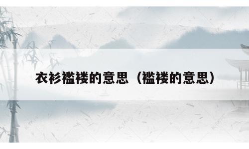 衣衫褴褛的意思（褴褛的意思）