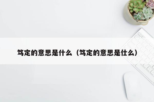 笃定的意思是什么（笃定的意思是仕么）