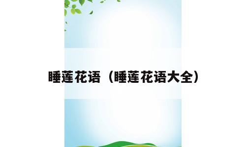 睡莲花语（睡莲花语大全）