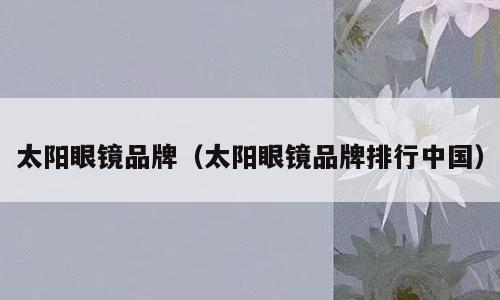 太阳眼镜品牌（太阳眼镜品牌排行中国）