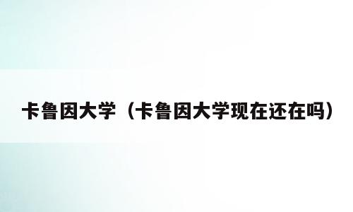 卡鲁因大学（卡鲁因大学现在还在吗）