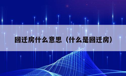 回迁房什么意思（什么是回迁房）