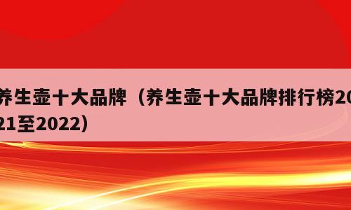 养生壶十大品牌（养生壶十大品牌排行榜2021至2022）