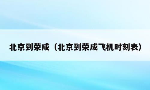 北京到荣成（北京到荣成飞机时刻表）