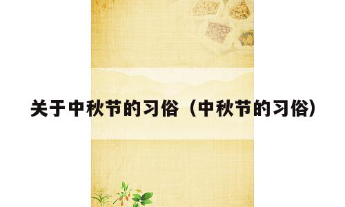 关于中秋节的习俗（中秋节的习俗）
