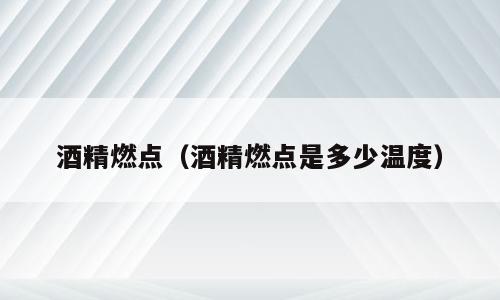 酒精燃点（酒精燃点是多少温度）