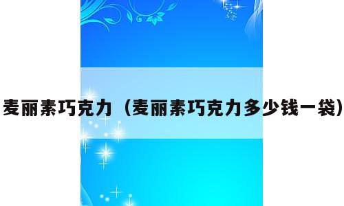 麦丽素巧克力（麦丽素巧克力多少钱一袋）