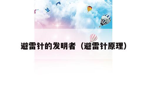 避雷针的发明者（避雷针原理）