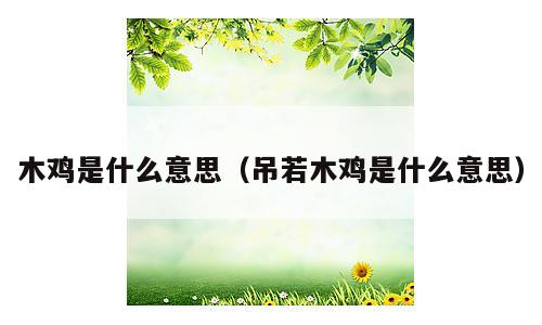 木鸡是什么意思（吊若木鸡是什么意思）