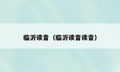 临沂读音（临沂读音读音）