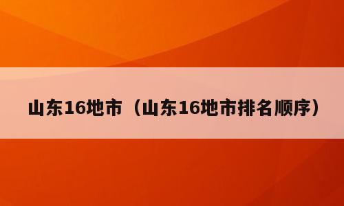 山东16地市（山东16地市排名顺序）