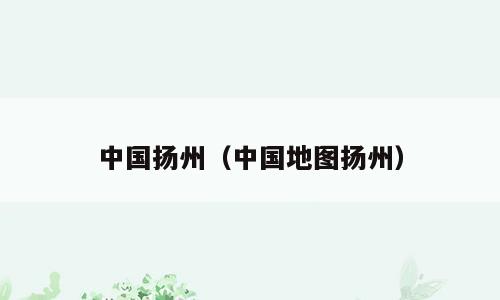 中国扬州（中国地图扬州）