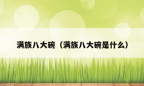 满族八大碗（满族八大碗是什么）