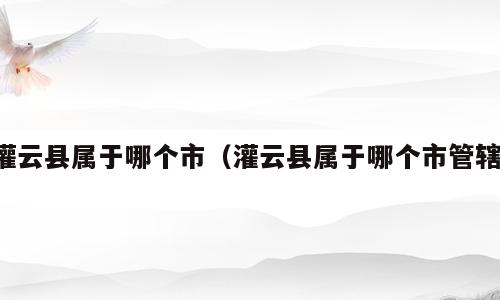 灌云县属于哪个市（灌云县属于哪个市管辖）