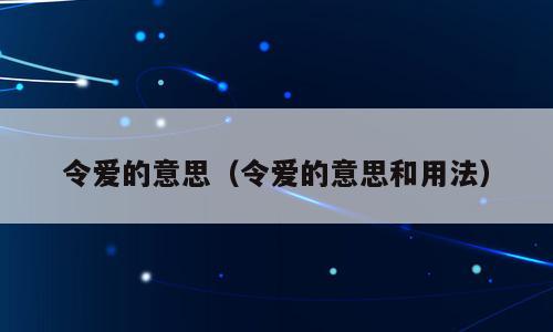 令爱的意思（令爱的意思和用法）
