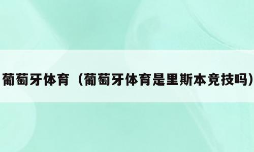葡萄牙体育（葡萄牙体育是里斯本竞技吗）
