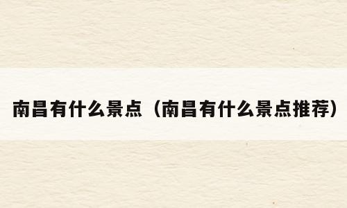 南昌有什么景点（南昌有什么景点推荐）