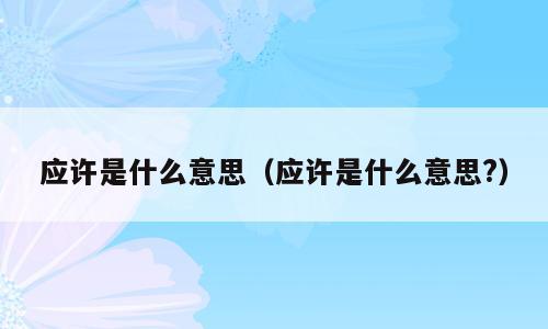 应许是什么意思（应许是什么意思?）