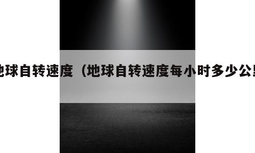 地球自转速度（地球自转速度每小时多少公里）