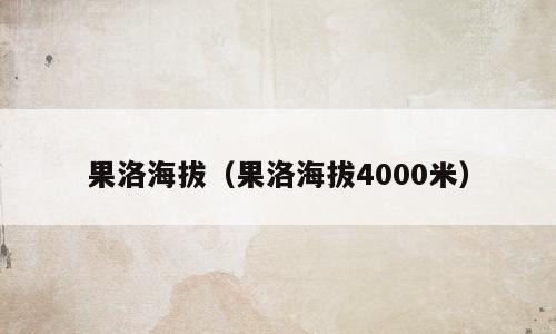果洛海拔（果洛海拔4000米）