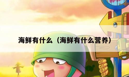 海鲜有什么（海鲜有什么营养）