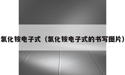 氯化铵电子式（氯化铵电子式的书写图片）