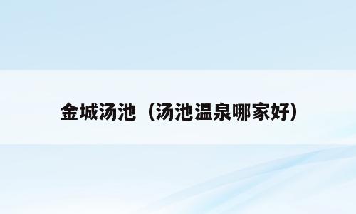 金城汤池（汤池温泉哪家好）