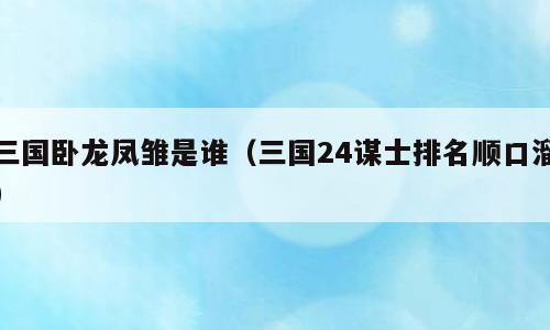 三国卧龙凤雏是谁（三国24谋士排名顺口溜）