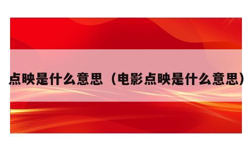 点映是什么意思（电影点映是什么意思）