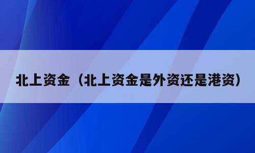 北上资金（北上资金是外资还是港资）