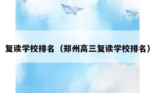 复读学校排名（郑州高三复读学校排名）