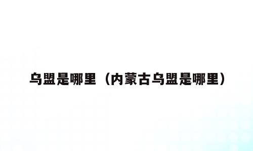乌盟是哪里（内蒙古乌盟是哪里）