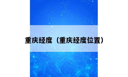 重庆经度（重庆经度位置）