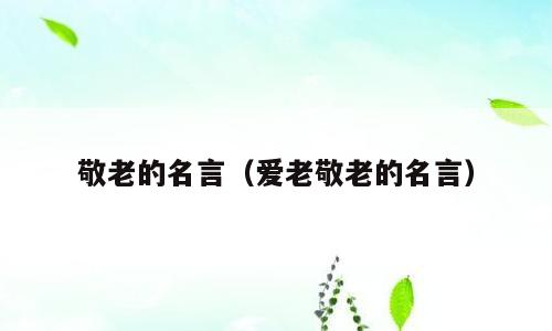 敬老的名言（爱老敬老的名言）