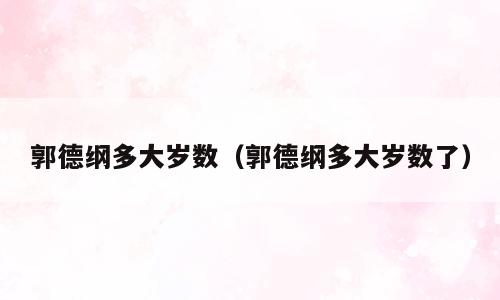 郭德纲多大岁数（郭德纲多大岁数了）