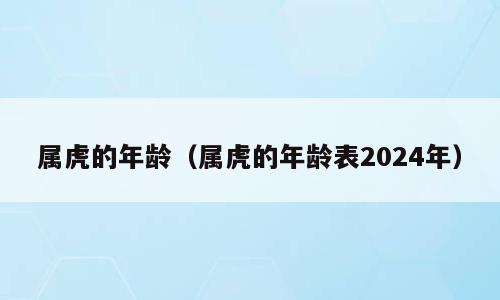 属虎的年龄（属虎的年龄表2024年）