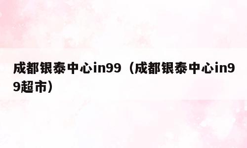 成都银泰中心in99（成都银泰中心in99超市）
