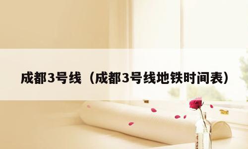 成都3号线（成都3号线地铁时间表）