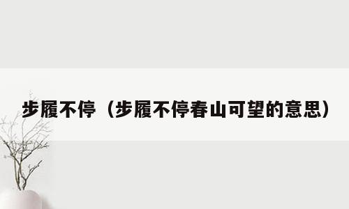 步履不停（步履不停春山可望的意思）