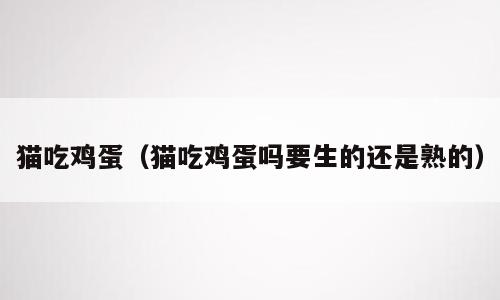猫吃鸡蛋（猫吃鸡蛋吗要生的还是熟的）