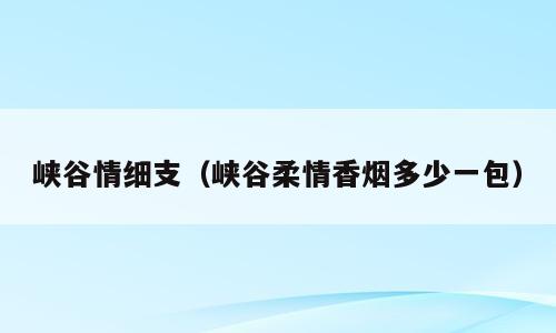 峡谷情细支（峡谷柔情香烟多少一包）