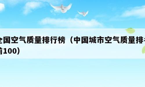 全国空气质量排行榜（中国城市空气质量排名前100）