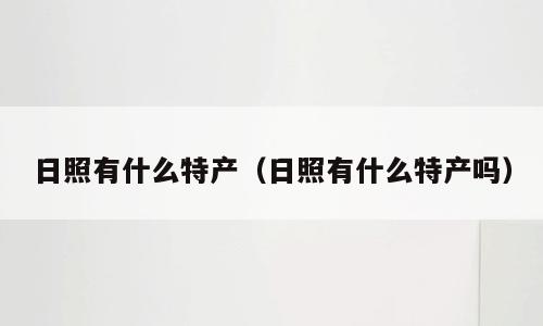 日照有什么特产（日照有什么特产吗）