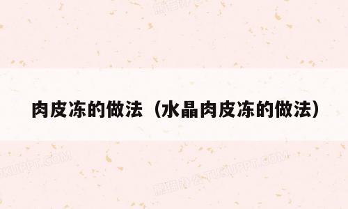 肉皮冻的做法（水晶肉皮冻的做法）
